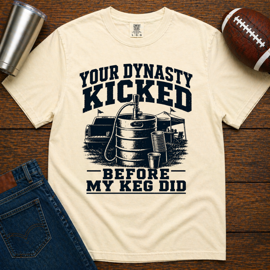 Your Dynasty Kicked Before My Keg Did T-Shirt