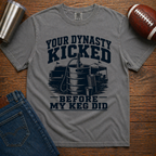 Your Dynasty Kicked Before My Keg Did T-Shirt