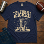 Your Dynasty Kicked Before My Keg Did T-Shirt