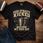 Your Dynasty Kicked Before My Keg Did T-Shirt
